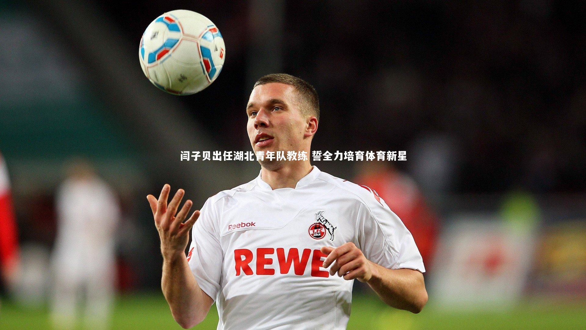 闫子贝出任湖北青年队教练 誓全力培育体育新星