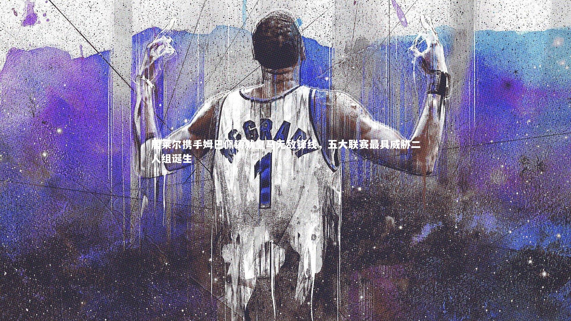 友博体育官网：居莱尔携手姆巴佩铸就皇马无敌锋线，五大联赛最具威胁二人组诞生