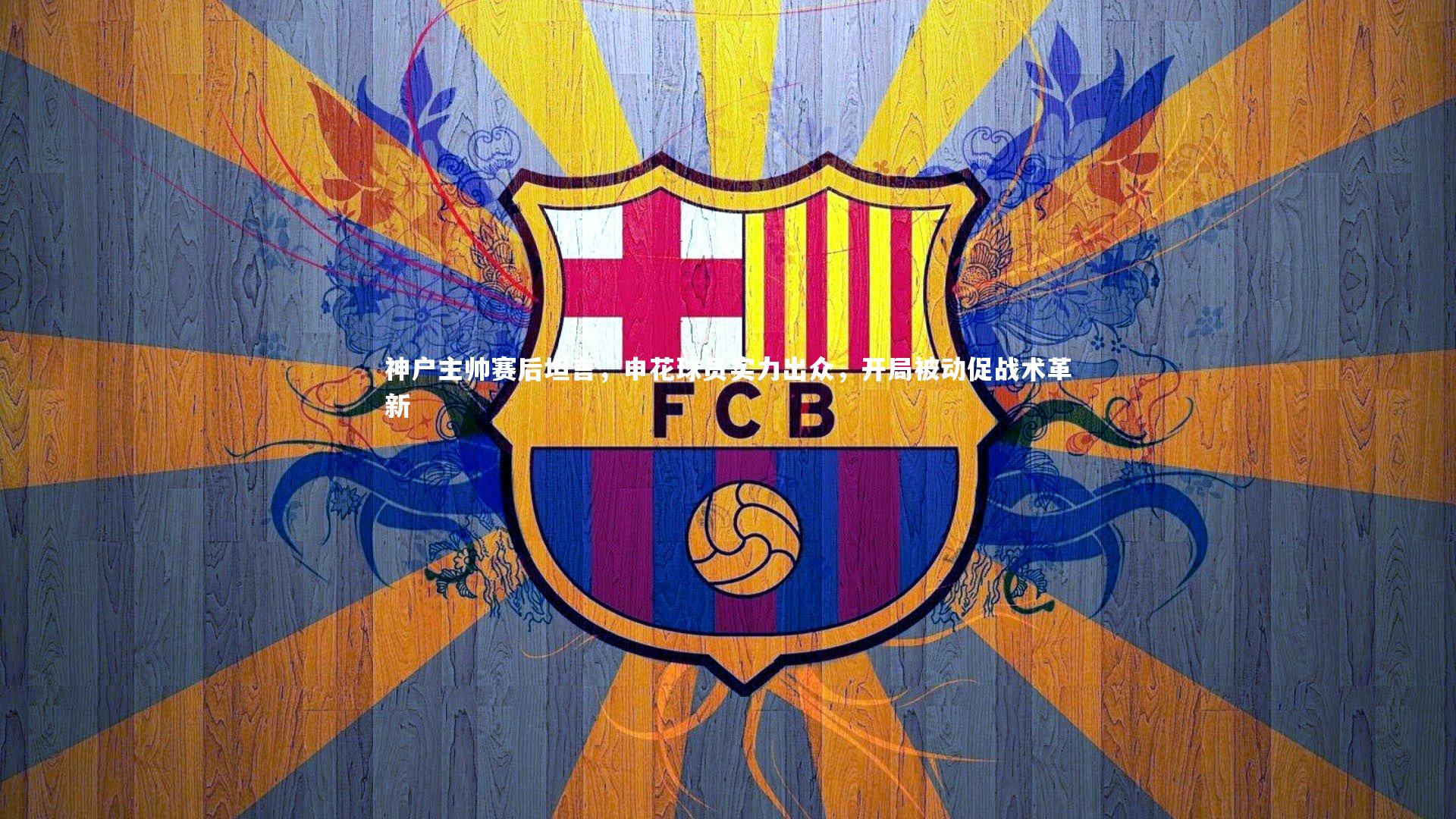 神户主帅赛后坦言，申花球员实力出众，开局被动促战术革新