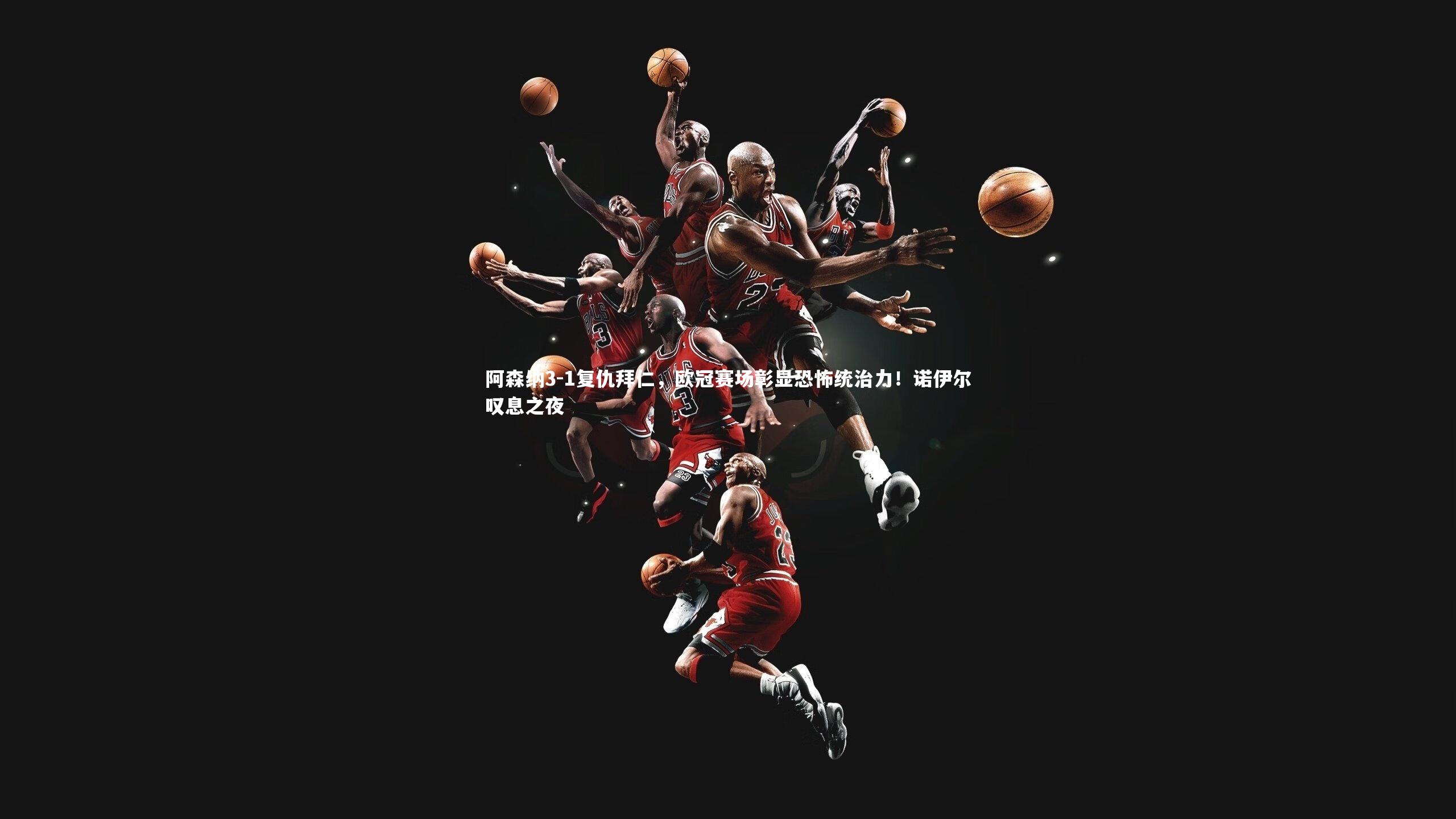 阿森纳3-1复仇拜仁，欧冠赛场彰显恐怖统治力！诺伊尔叹息之夜