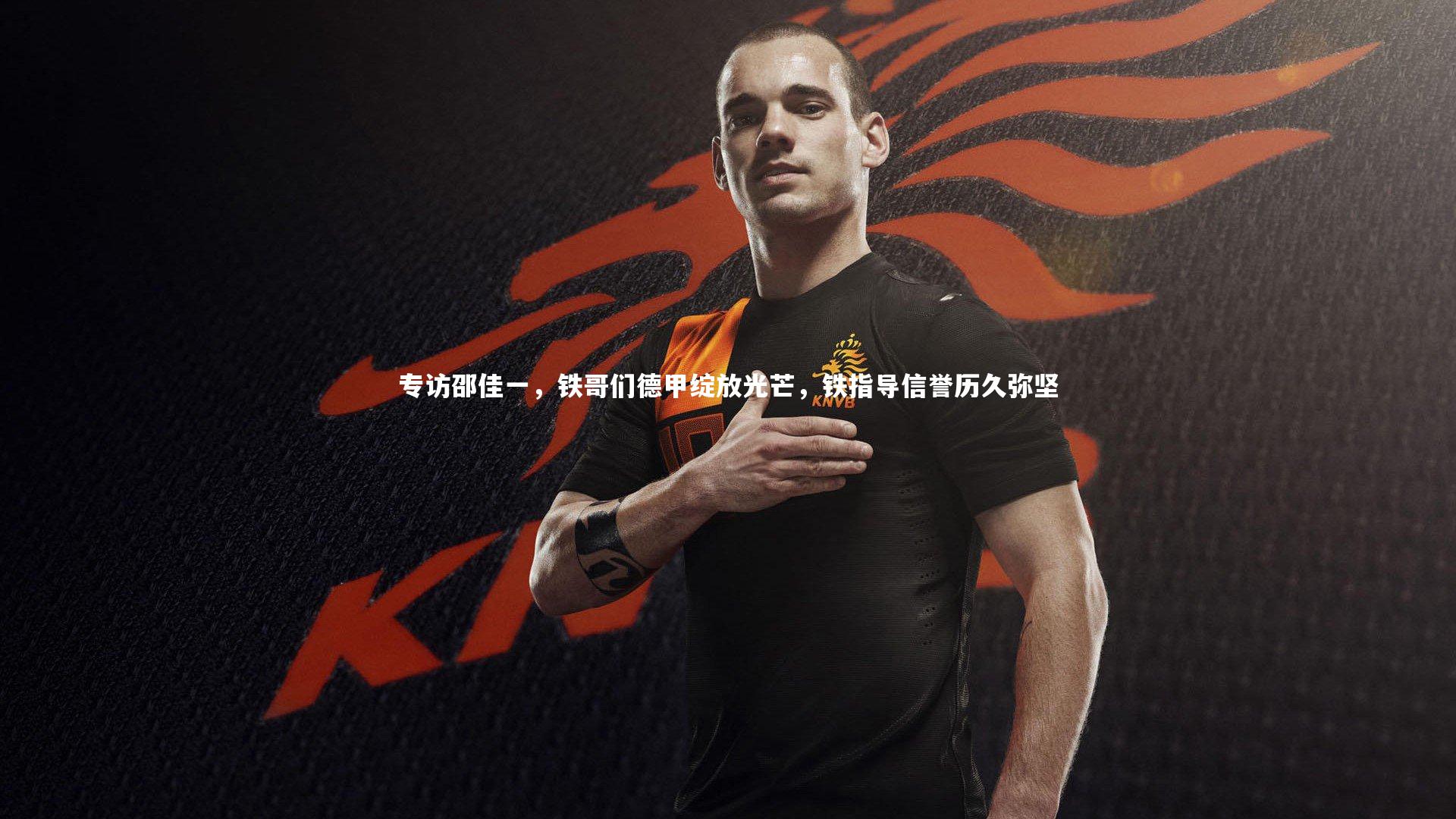 友博体育网页版_专访邵佳一，铁哥们德甲绽放光芒，铁指导信誉历久弥坚